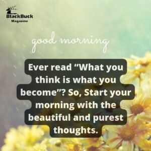Ever read “What you think is what you become”? So, Start your morning with the beautiful and purest thoughts.