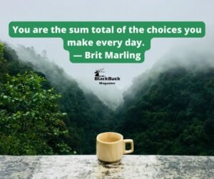 You are the sum total of the choices you make every day.” — Brit Marling